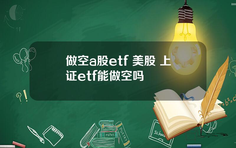 做空a股etf 美股 上证etf能做空吗